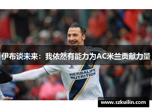 伊布谈未来：我依然有能力为AC米兰贡献力量