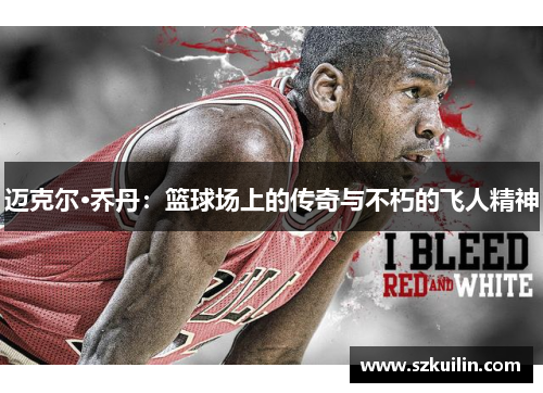 迈克尔·乔丹：篮球场上的传奇与不朽的飞人精神