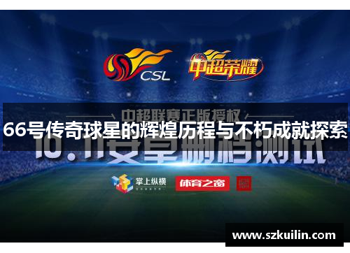66号传奇球星的辉煌历程与不朽成就探索