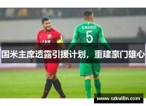 国米主席透露引援计划，重建豪门雄心