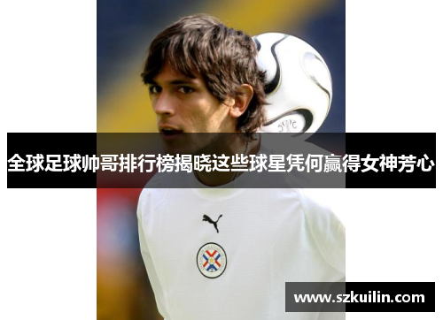 全球足球帅哥排行榜揭晓这些球星凭何赢得女神芳心