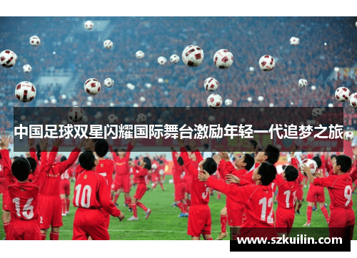 中国足球双星闪耀国际舞台激励年轻一代追梦之旅