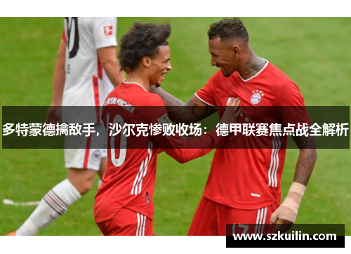 多特蒙德擒敌手，沙尔克惨败收场：德甲联赛焦点战全解析