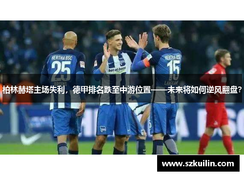 柏林赫塔主场失利，德甲排名跌至中游位置——未来将如何逆风翻盘？