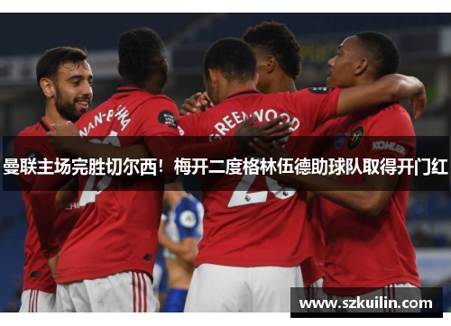 曼联主场完胜切尔西！梅开二度格林伍德助球队取得开门红