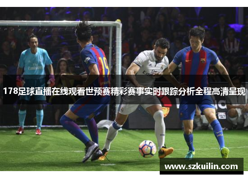 178足球直播在线观看世预赛精彩赛事实时跟踪分析全程高清呈现