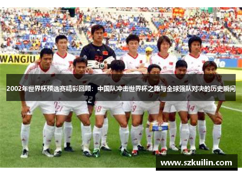 2002年世界杯预选赛精彩回顾：中国队冲击世界杯之路与全球强队对决的历史瞬间