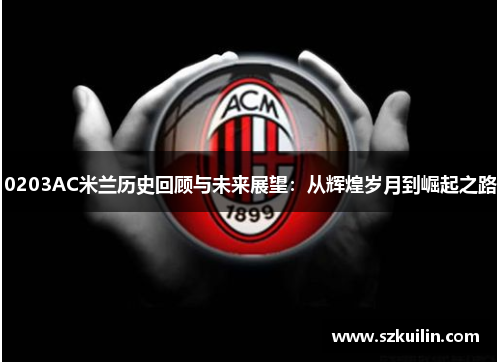 0203AC米兰历史回顾与未来展望：从辉煌岁月到崛起之路