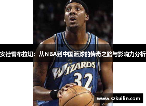 安德雷布拉切：从NBA到中国篮球的传奇之路与影响力分析