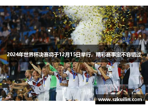 2024年世界杯决赛将于12月15日举行，精彩赛事定不容错过