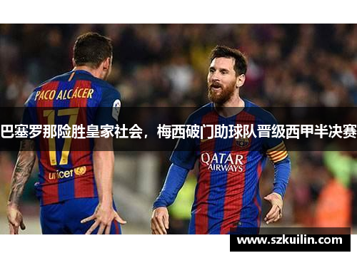 巴塞罗那险胜皇家社会，梅西破门助球队晋级西甲半决赛