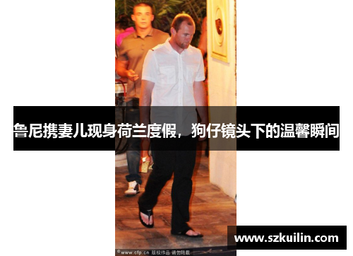 鲁尼携妻儿现身荷兰度假，狗仔镜头下的温馨瞬间