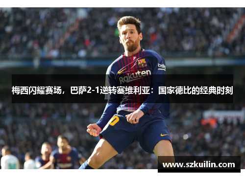 梅西闪耀赛场，巴萨2-1逆转塞维利亚：国家德比的经典时刻
