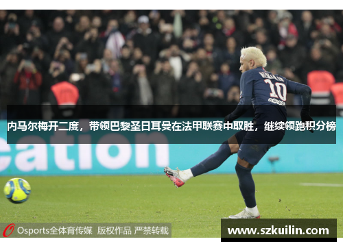 内马尔梅开二度，带领巴黎圣日耳曼在法甲联赛中取胜，继续领跑积分榜