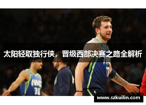 太阳轻取独行侠，晋级西部决赛之路全解析