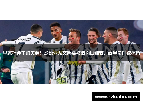 皇家社会主帅失意！沙比亚尤文街头被曝面试细节，西甲豪门欲挖角