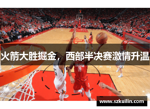 火箭大胜掘金，西部半决赛激情升温