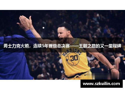勇士力克火箭，连续5年晋级总决赛——王朝之路的又一里程碑
