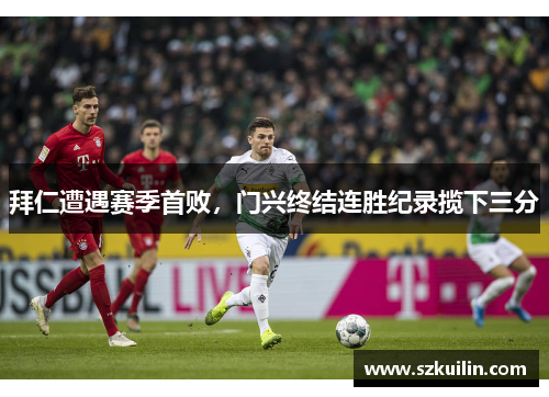 拜仁遭遇赛季首败，门兴终结连胜纪录揽下三分