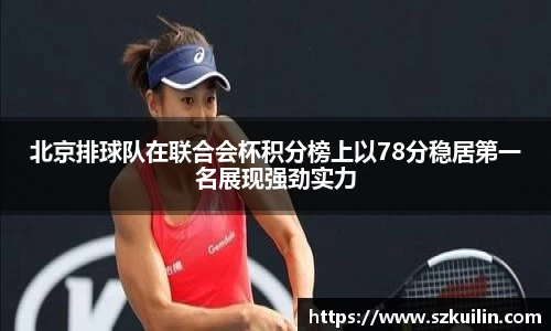 北京排球队在联合会杯积分榜上以78分稳居第一名展现强劲实力